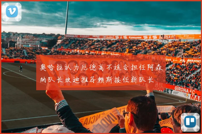 奥哈拉认为厄德高不适合担任阿森纳队长坎迪推荐赖斯接任新队长