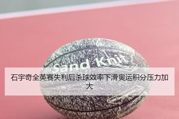 石宇奇全英赛失利后杀球效率下滑奥运积分压力加大 | ACMilan